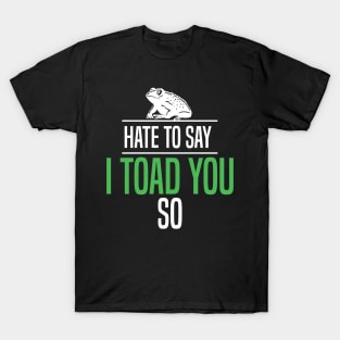 Hate To Say I Toad You So T-Shirt